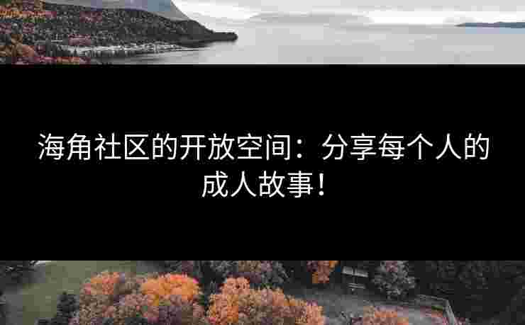 海角社区的开放空间：分享每个人的成人故事！