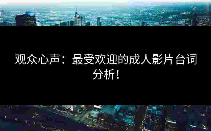 观众心声：最受欢迎的成人影片台词分析！